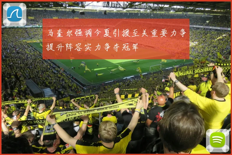 马奎尔强调今夏引援至关重要力争提升阵容实力争夺冠军