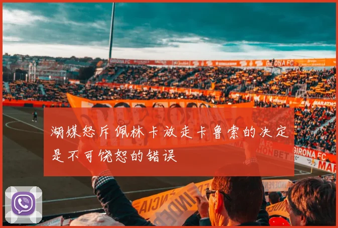 湖媒怒斥佩林卡放走卡鲁索的决定是不可饶恕的错误