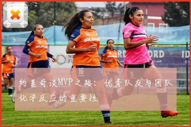 约基奇谈MVP之路：优秀队友与团队化学反应的重要性