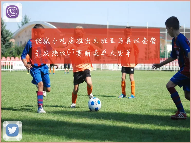 俄城小吃店推出文班亚马真烂套餐引发热议G7赛前菜单大变革