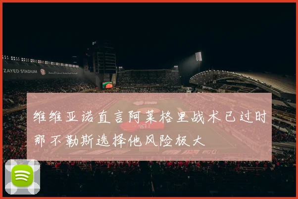 维维亚诺直言阿莱格里战术已过时那不勒斯选择他风险极大