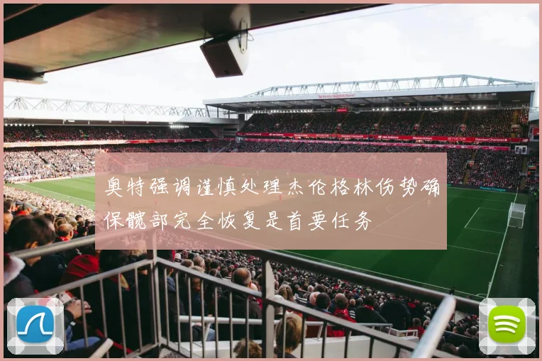 奥特强调谨慎处理杰伦格林伤势确保髋部完全恢复是首要任务