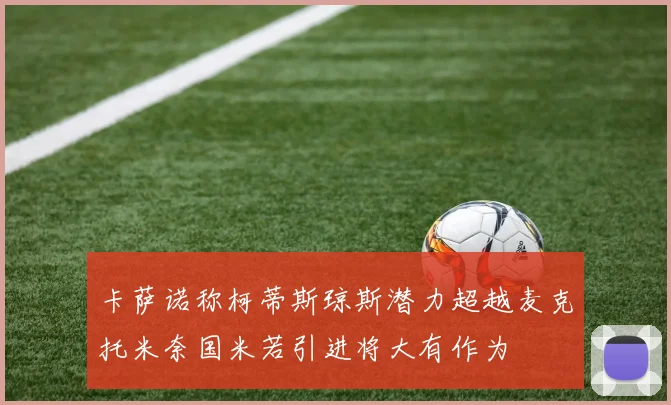 卡萨诺称柯蒂斯琼斯潜力超越麦克托米奈国米若引进将大有作为