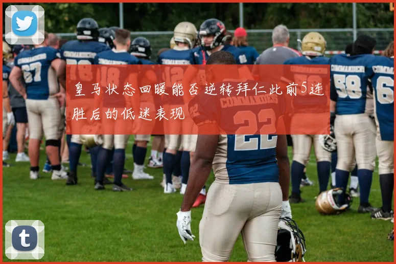 皇马状态回暖能否逆转拜仁此前5连胜后的低迷表现