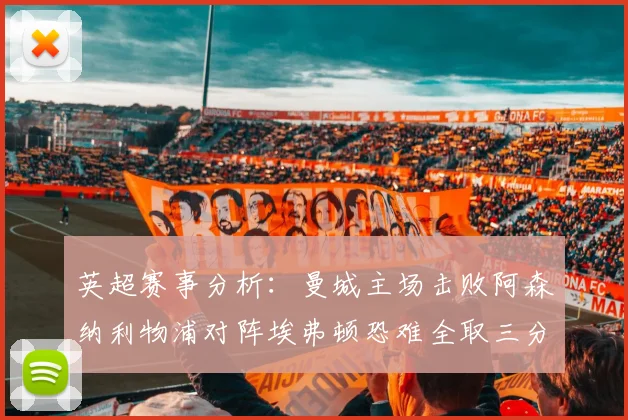 英超赛事分析：曼城主场击败阿森纳利物浦对阵埃弗顿恐难全取三分