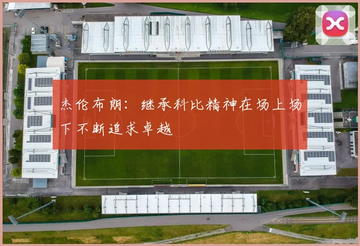 杰伦布朗：继承科比精神在场上场下不断追求卓越
