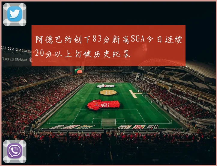 阿德巴约创下83分新高SGA今日连续20分以上打破历史纪录