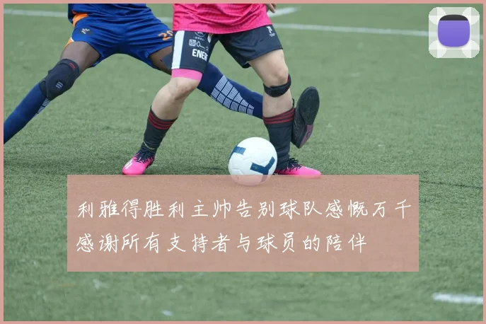 利雅得胜利主帅告别球队感慨万千感谢所有支持者与球员的陪伴