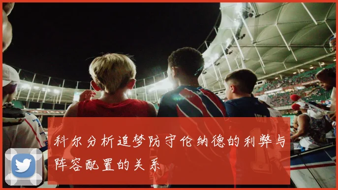 科尔分析追梦防守伦纳德的利弊与阵容配置的关系