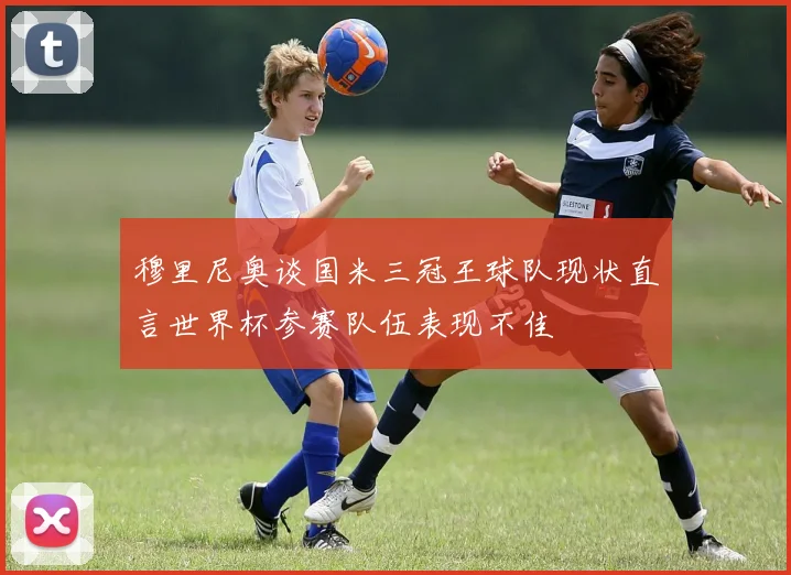 穆里尼奥谈国米三冠王球队现状直言世界杯参赛队伍表现不佳