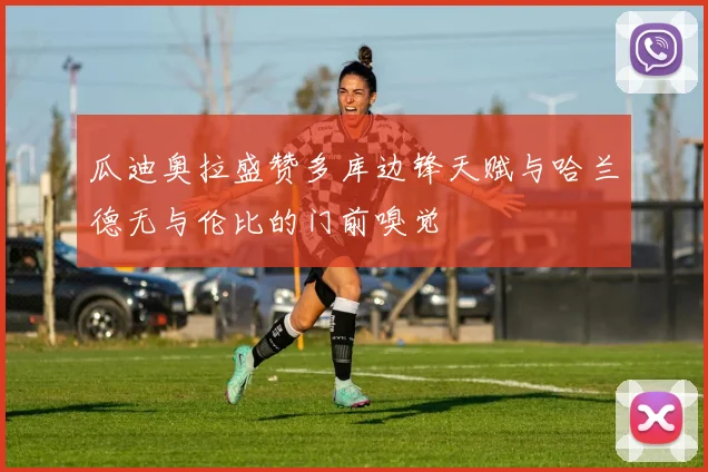 瓜迪奥拉盛赞多库边锋天赋与哈兰德无与伦比的门前嗅觉